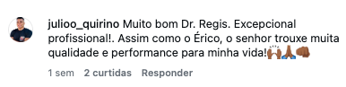 Comentário original de julioo_quirino no Instagram: Muito bom Dr. Regis. Excepcional profissional!. Assim como o Érico, o senhor trouxe muita qualidade e performance para minha vida!